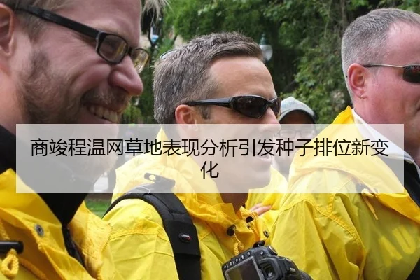 商竣程温网草地表现分析引发种子排位新变化